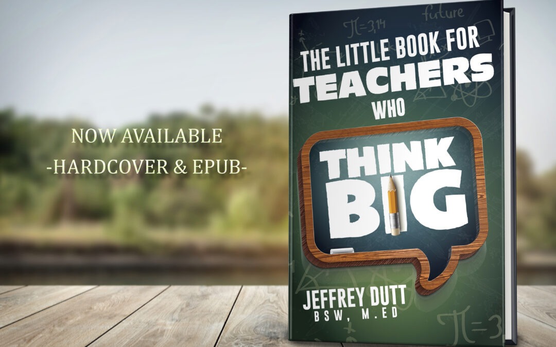 The Little Book for Teachers Who Think Big by Jeffrey Dutt,  now available from Histria Books