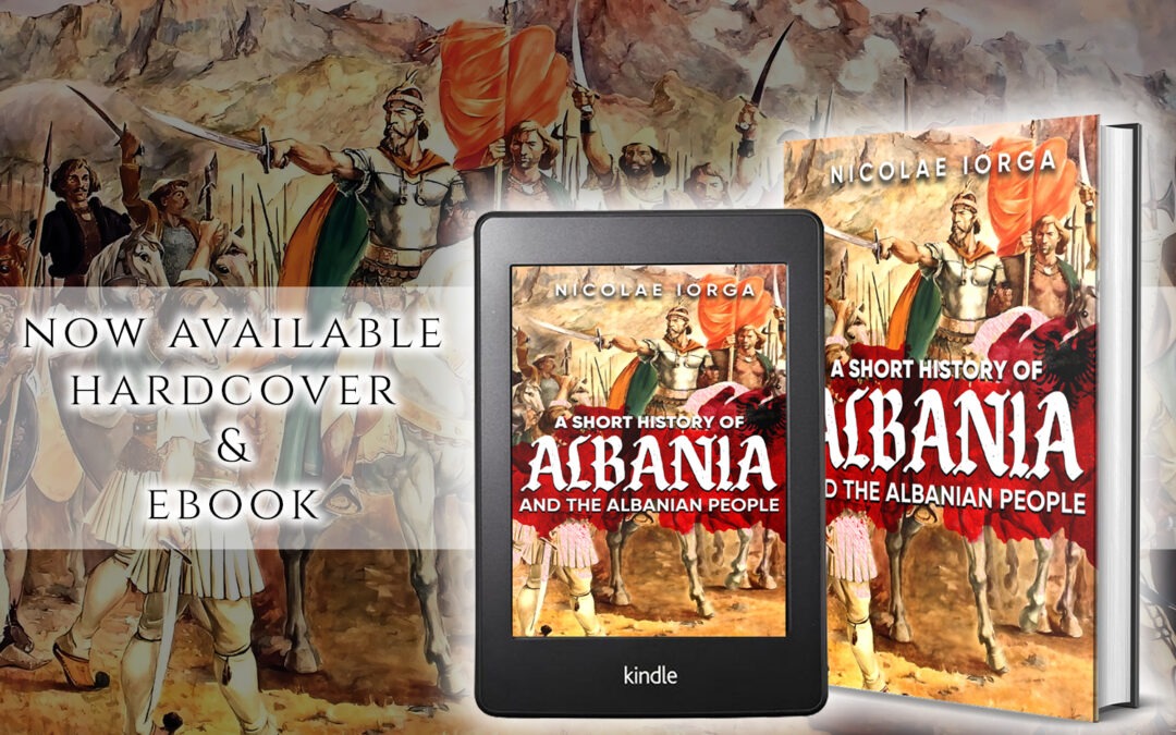 A Short History of Albania and the Albanian People by Nicolae Iorga, now available from Histria Books