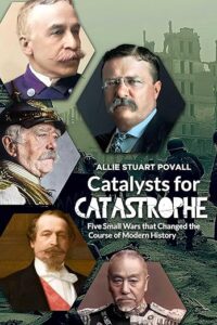 Catalysts for Catastrophe: Five Small Wars that Changed the Course of Modern History